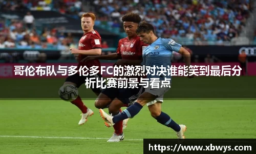 哥伦布队与多伦多FC的激烈对决谁能笑到最后分析比赛前景与看点