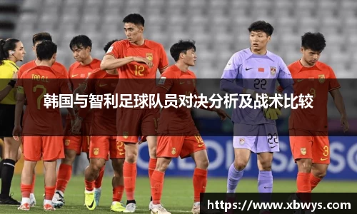 韩国与智利足球队员对决分析及战术比较